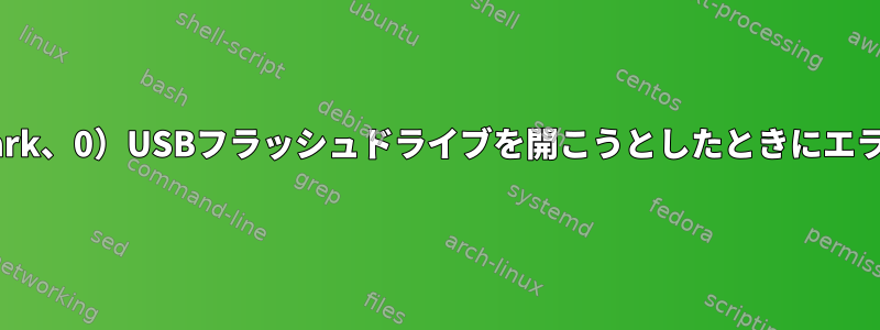 （udisks-error-quark、0）USBフラッシュドライブを開こうとしたときにエラーが発生しました。