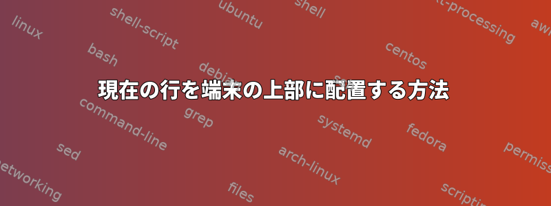 現在の行を端末の上部に配置する方法