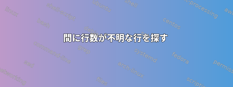 間に行数が不明な行を探す