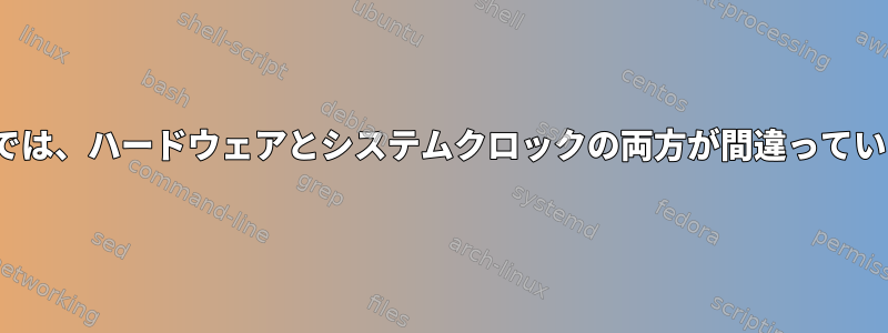 Linuxでは、ハードウェアとシステムクロックの両方が間違っています。