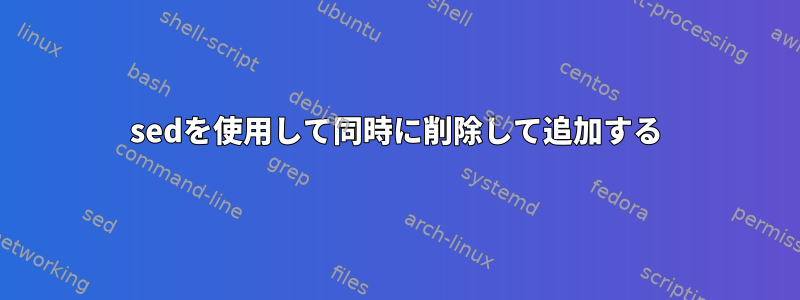 sedを使用して同時に削除して追加する