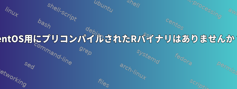 centOS用にプリコンパイルされたRバイナリはありませんか？