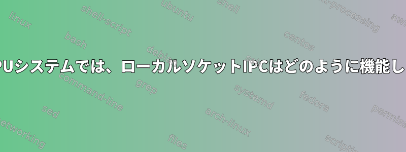 マルチCPUシステムでは、ローカルソケットIPCはどのように機能しますか？