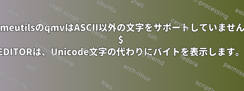 renameutilsのqmvはASCII以外の文字をサポートしていませんか？ $ EDITORは、Unicode文字の代わりにバイトを表示します。