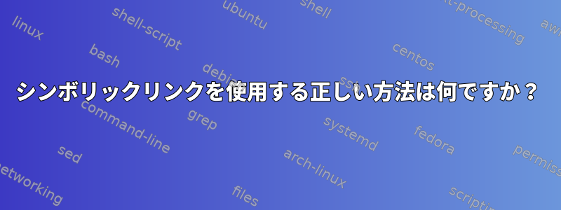 シンボリックリンクを使用する正しい方法は何ですか？