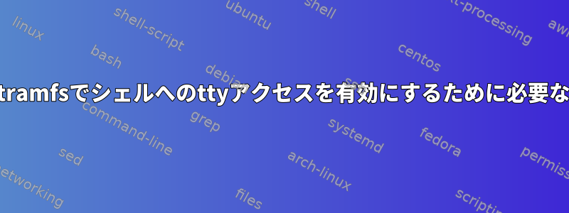 Linuxカーネルinitramfsでシェルへのttyアクセスを有効にするために必要な設定は何ですか？