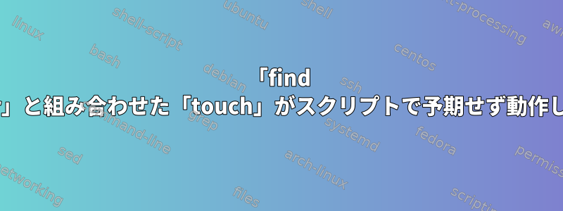 「find -newer」と組み合わせた「touch」がスクリプトで予期せず動作します。