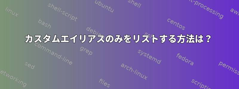 カスタムエイリアスのみをリストする方法は？