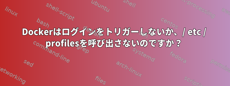 Dockerはログインをトリガーしないか、/ etc / profilesを呼び出さないのですか？