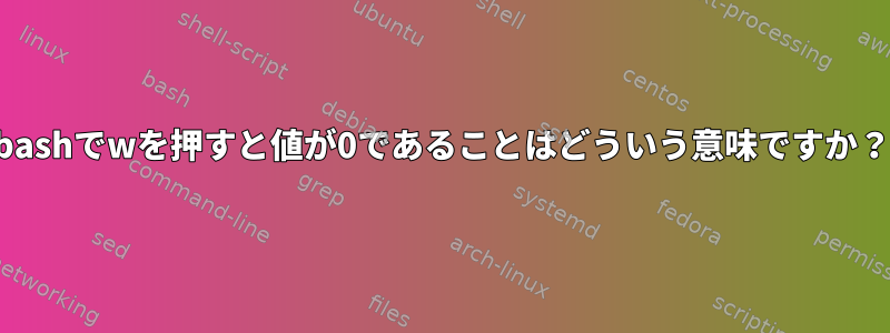 bashでwを押すと値が0であることはどういう意味ですか？