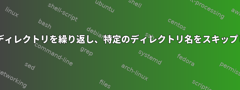 Bashでディレクトリを繰り返し、特定のディレクトリ名をスキップします。