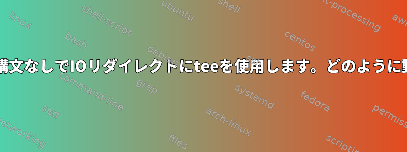 bashは複雑な構文なしでIOリダイレクトにteeを使用します。どのように動作しますか？