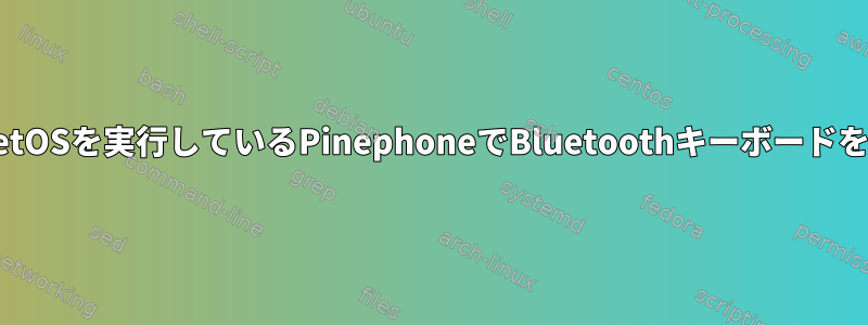 PostmarketOSを実行しているPinephoneでBluetoothキーボードを有効にする