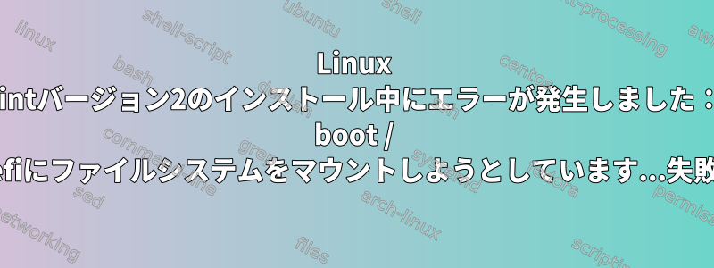 Linux Mintバージョン2のインストール中にエラーが発生しました：/ boot / efiにファイルシステムをマウントしようとしています...失敗