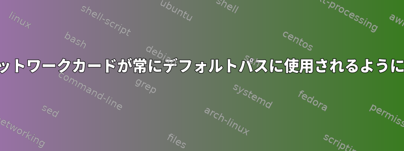 マルチホームシステムの特定のネットワークカードが常にデフォルトパスに使用されるようにするにはどうすればよいですか？