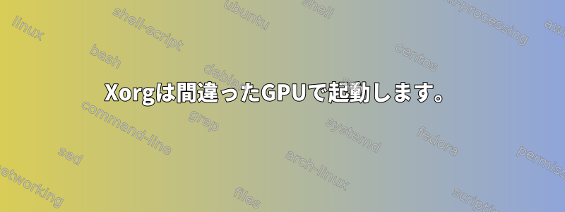 Xorgは間違ったGPUで起動します。