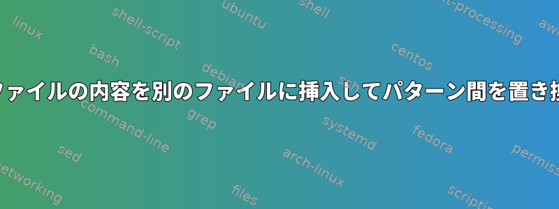 あるファイルの内容を別のファイルに挿入してパターン間を置き換える