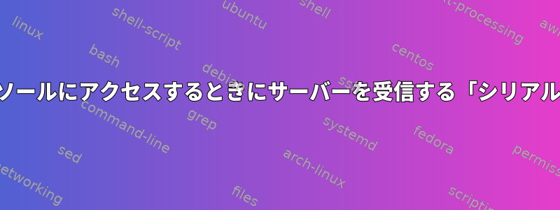 シリアル接続を介してコンソールにアクセスするときにサーバーを受信する「シリアルデーモン」はありますか？