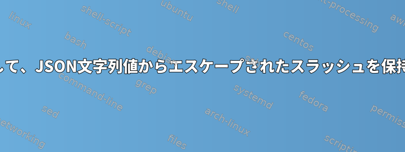 jqを使用して、JSON文字列値からエスケープされたスラッシュを保持します。