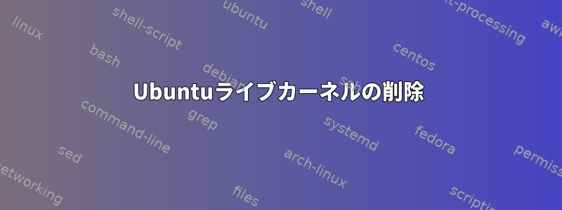 Ubuntuライブカーネルの削除