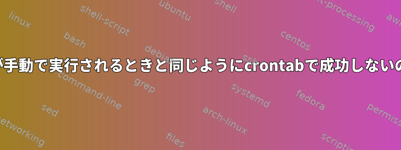 このスクリプトが手動で実行されるときと同じようにcrontabで成功しないのはなぜですか？