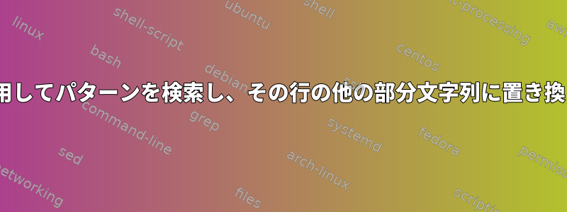 sedを使用してパターンを検索し、その行の他の部分文字列に置き換える方法