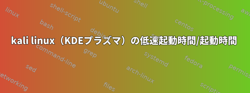 kali linux（KDEプラズマ）の低速起動時間/起動時間