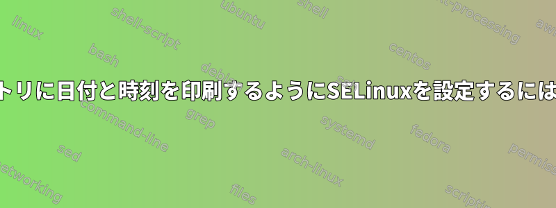 監査ログのすべてのエントリに日付と時刻を印刷するようにSELinuxを設定するにはどうすればよいですか？