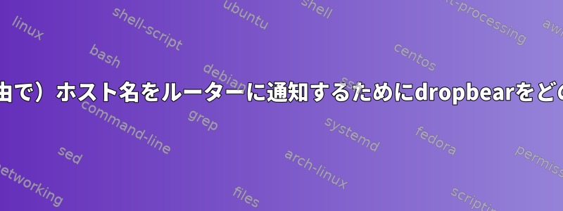 initramfsで（DHCP経由で）ホスト名をルーターに通知するためにdropbearをどのように使用しますか？