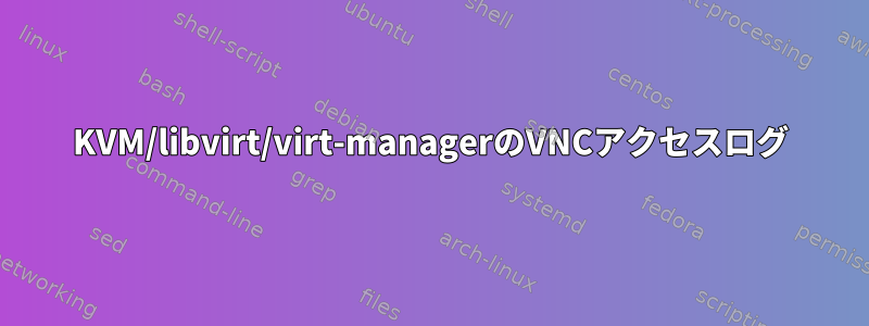 KVM/libvirt/virt-managerのVNCアクセスログ