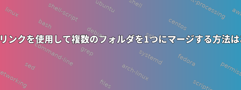 シンボリックリンクを使用して複数のフォルダを1つにマージする方法はありますか？