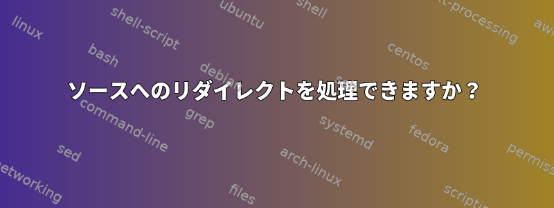 ソースへのリダイレクトを処理できますか？