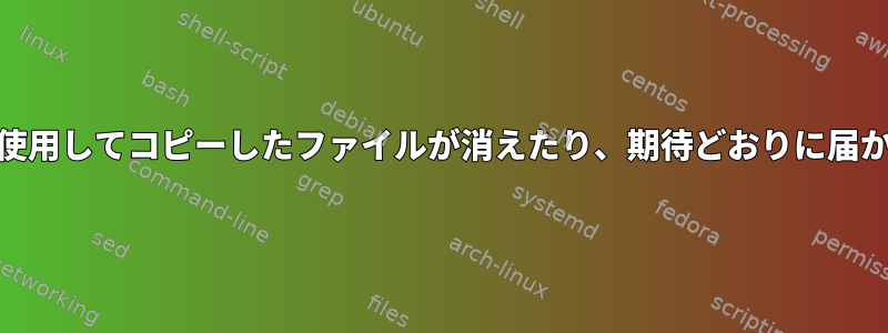 cpを使用してコピーしたファイルが消えたり、期待どおりに届かない