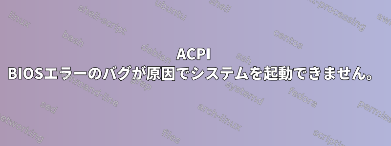 ACPI BIOSエラーのバグが原因でシステムを起動できません。