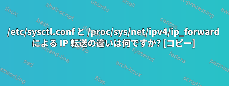 /etc/sysctl.conf と /proc/sys/net/ipv4/ip_forward による IP 転送の違いは何ですか? [コピー]