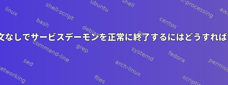 ExecStop構文なしでサービスデーモンを正常に終了するにはどうすればよいですか？