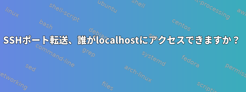 SSHポート転送、誰がlocalhostにアクセスできますか？