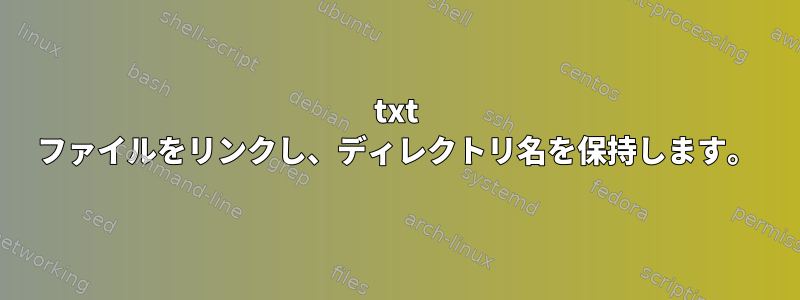 txt ファイルをリンクし、ディレクトリ名を保持します。