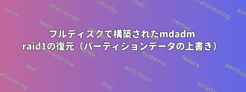 フルディスクで構築されたmdadm raid1の復元（パーティションデータの上書き）