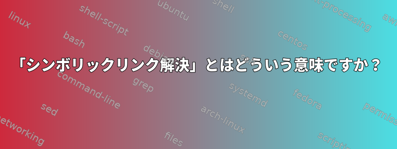 「シンボリックリンク解決」とはどういう意味ですか？