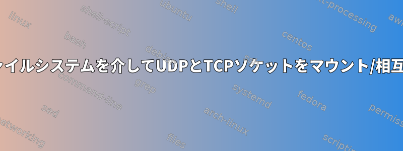 SockFSはファイルシステムを介してUDPとTCPソケットをマウント/相互作用します。