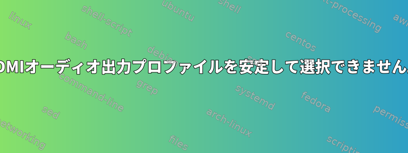 HDMIオーディオ出力プロファイルを安定して選択できません。