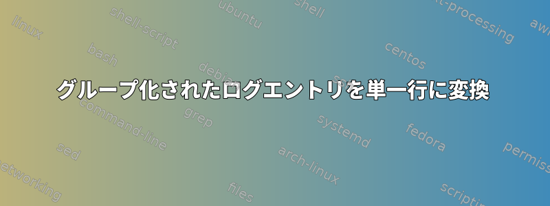 グループ化されたログエントリを単一行に変換