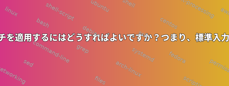 パイプラインの一部としてパッチを適用するにはどうすればよいですか？つまり、標準入力をパッチする方法は何ですか？