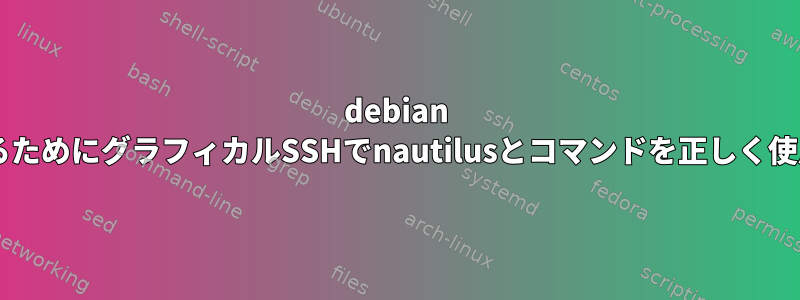 debian 6.0.4を起動するためにグラフィカルSSHでnautilusとコマンドを正しく使用する方法は？