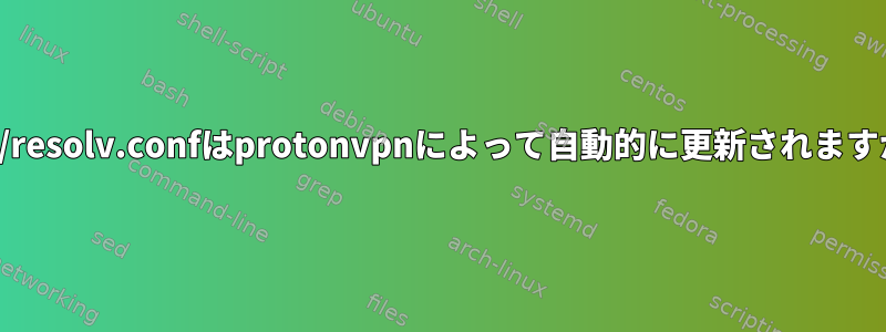 /etc/resolv.confはprotonvpnによって自動的に更新されますか？