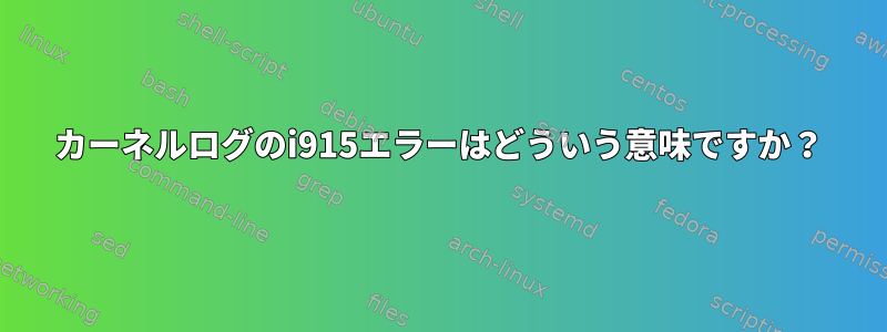 カーネルログのi915エラーはどういう意味ですか？