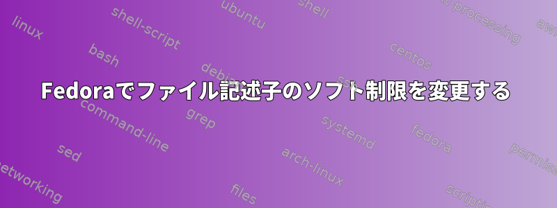 Fedoraでファイル記述子のソフト制限を変更する