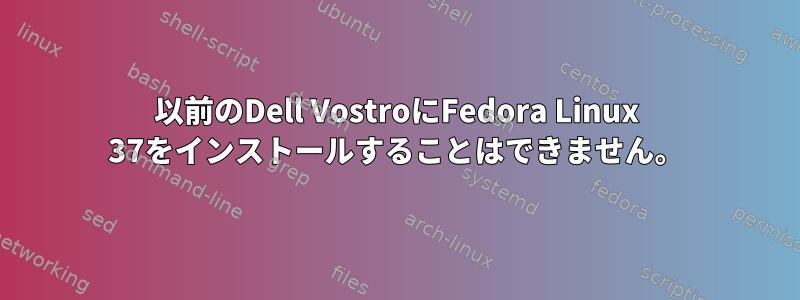 以前のDell VostroにFedora Linux 37をインストールすることはできません。