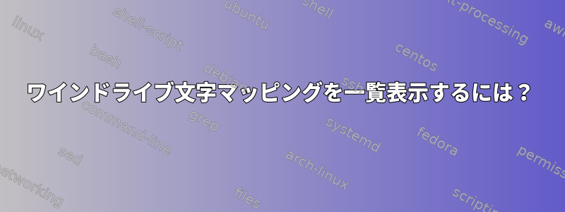 ワインドライブ文字マッピングを一覧表示するには？